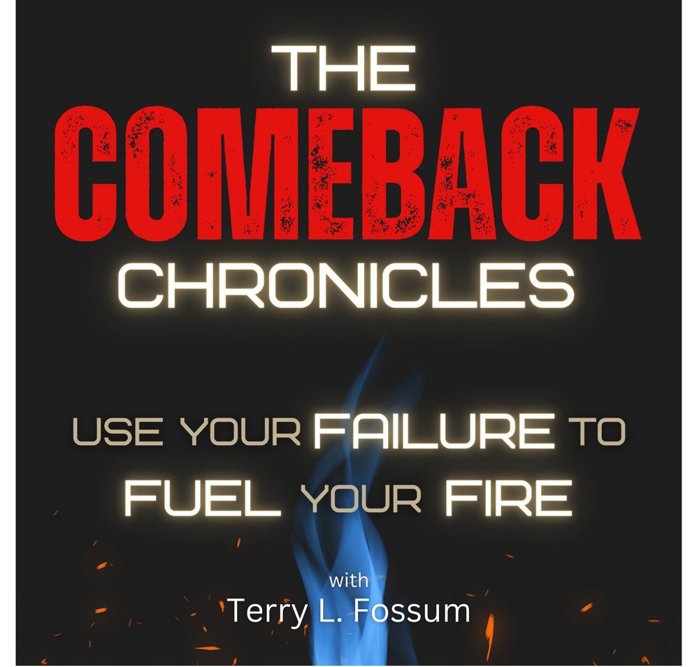 The Comeback Chronicles podcast with Terry L. Fossum: Use your failure to fuel your fire