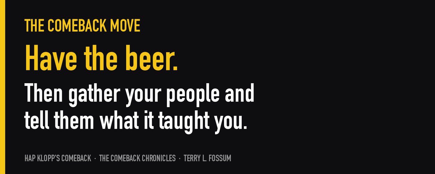 The Comeback Move from keynote speaker Terry L. Fossum: Have the beer. Then gather your people and tell them what it taught you.