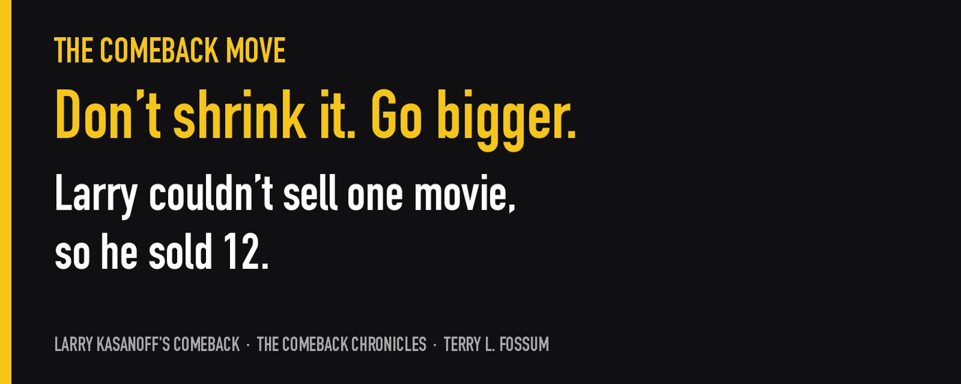 The Comeback Move from keynote speaker Terry L. Fossum: Don't shrink it. Go bigger. Larry Kasanoff couldn't sell one movie, so he sold 12.